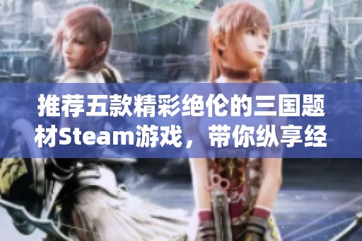 推荐五款精彩绝伦的三国题材Steam游戏，带你纵享经典战役