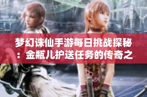 梦幻诛仙手游每日挑战探秘：金瓶儿护送任务的传奇之旅