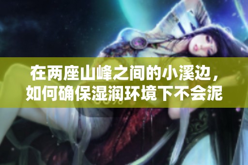 在两座山峰之间的小溪边，如何确保湿润环境下不会泥泞的实用建议