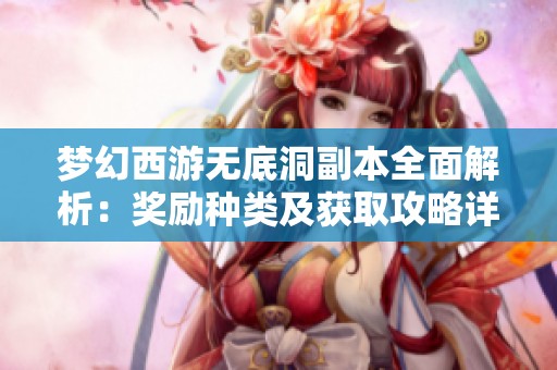梦幻西游无底洞副本全面解析：奖励种类及获取攻略详尽解读