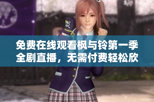 免费在线观看枫与铃第一季全剧直播，无需付费轻松欣赏精彩内容