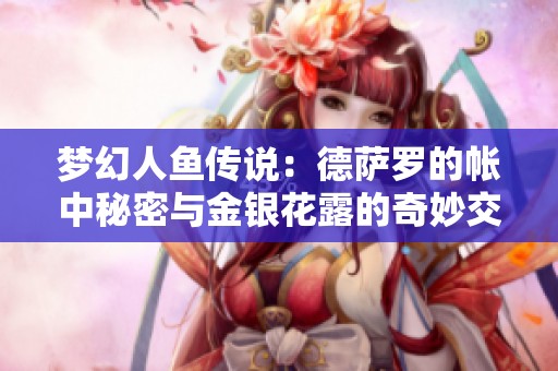 梦幻人鱼传说：德萨罗的帐中秘密与金银花露的奇妙交融