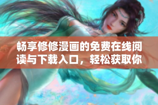 畅享修修漫画的免费在线阅读与下载入口，轻松获取你的漫画盛宴