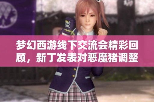 梦幻西游线下交流会精彩回顾，新丁发表对恶魔猪调整的看法
