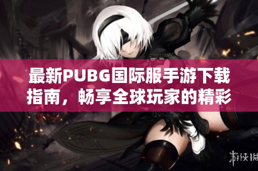 最新PUBG国际服手游下载指南，畅享全球玩家的精彩对战体验