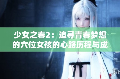 少女之春2：追寻青春梦想的六位女孩的心路历程与成长故事