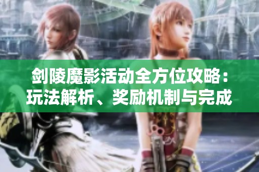 剑陵魔影活动全方位攻略：玩法解析、奖励机制与完成度提升技巧