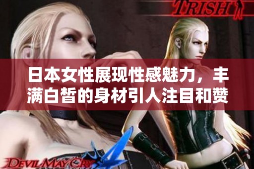 日本女性展现性感魅力，丰满白皙的身材引人注目和赞叹