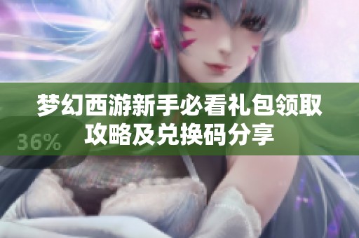 梦幻西游新手必看礼包领取攻略及兑换码分享