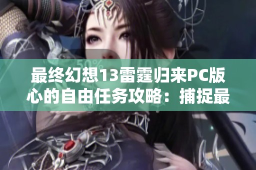 最终幻想13雷霆归来PC版心的自由任务攻略：捕捉最后一只噶蝙蝠技巧解析