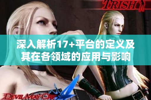 深入解析17+平台的定义及其在各领域的应用与影响