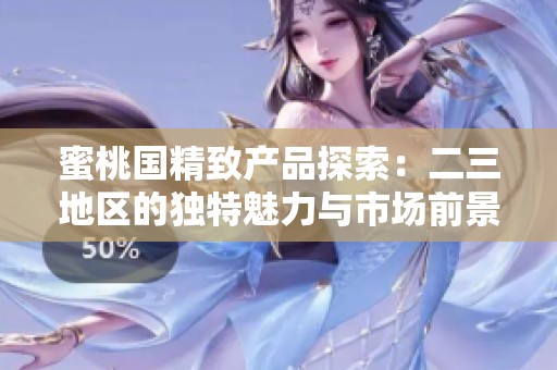 蜜桃国精致产品探索：二三地区的独特魅力与市场前景分析