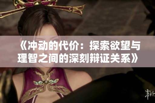 《冲动的代价：探索欲望与理智之间的深刻辩证关系》