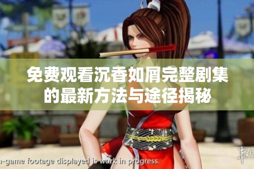 免费观看沉香如屑完整剧集的最新方法与途径揭秘