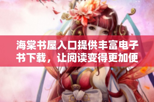 海棠书屋入口提供丰富电子书下载，让阅读变得更加便捷与轻松