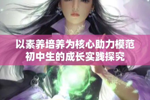 以素养培养为核心助力模范初中生的成长实践探究