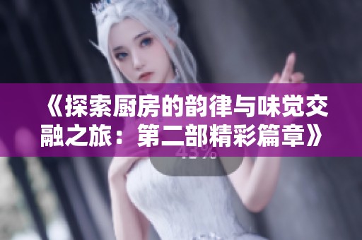 《探索厨房的韵律与味觉交融之旅：第二部精彩篇章》