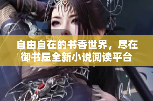 自由自在的书香世界，尽在御书屋全新小说阅读平台