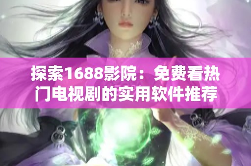探索1688影院：免费看热门电视剧的实用软件推荐