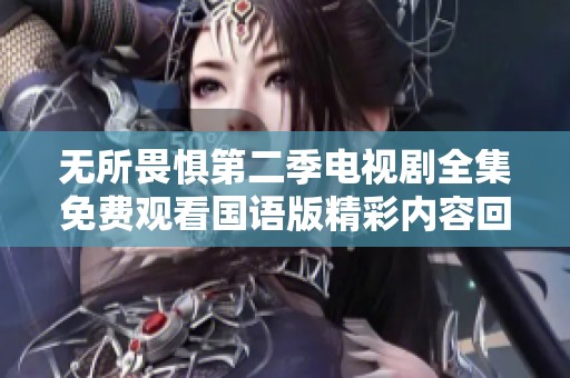 无所畏惧第二季电视剧全集免费观看国语版精彩内容回顾与分析