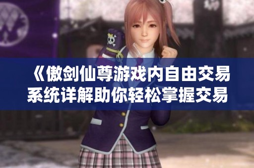 《傲剑仙尊游戏内自由交易系统详解助你轻松掌握交易技巧》