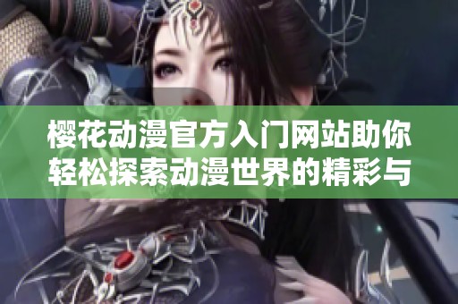 樱花动漫官方入门网站助你轻松探索动漫世界的精彩与乐趣