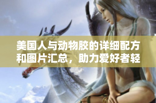 美国人与动物胶的详细配方和图片汇总，助力爱好者轻松制作