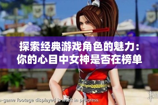 探索经典游戏角色的魅力：你的心目中女神是否在榜单之中？