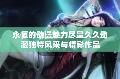 永恒的动漫魅力尽显久久动漫独特风采与精彩作品