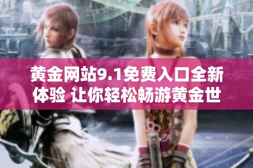 黄金网站9.1免费入口全新体验 让你轻松畅游黄金世界