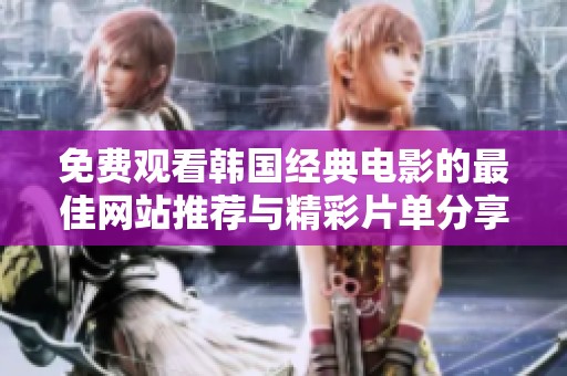 免费观看韩国经典电影的最佳网站推荐与精彩片单分享