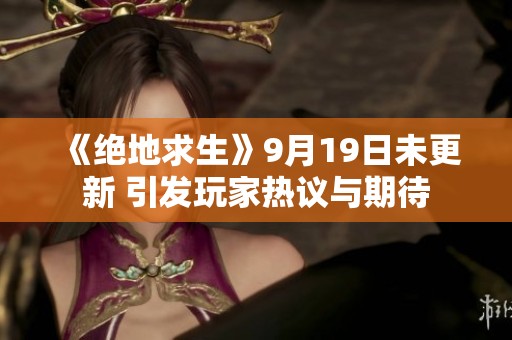 《绝地求生》9月19日未更新 引发玩家热议与期待