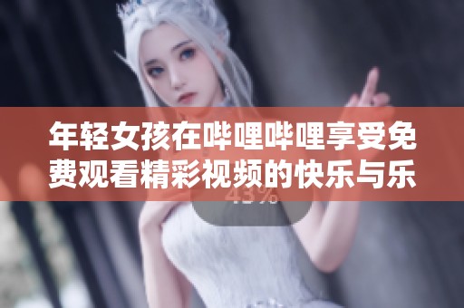 年轻女孩在哔哩哔哩享受免费观看精彩视频的快乐与乐趣