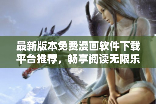 最新版本免费漫画软件下载平台推荐，畅享阅读无限乐趣！