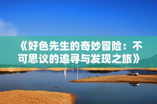 《好色先生的奇妙冒险：不可思议的追寻与发现之旅》