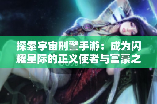 探索宇宙刑警手游：成为闪耀星际的正义使者与富豪之路