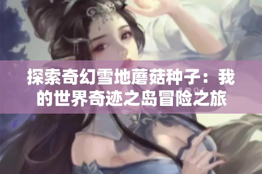 探索奇幻雪地蘑菇种子：我的世界奇迹之岛冒险之旅