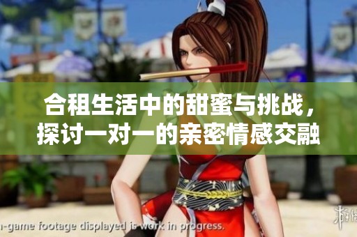 合租生活中的甜蜜与挑战，探讨一对一的亲密情感交融