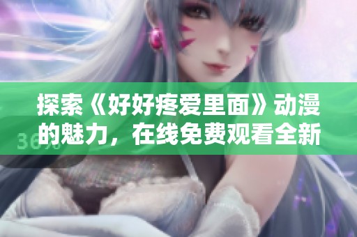 探索《好好疼爱里面》动漫的魅力，在线免费观看全新精彩剧情分享