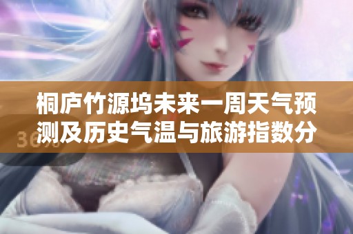 桐庐竹源坞未来一周天气预测及历史气温与旅游指数分析