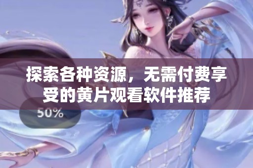探索各种资源，无需付费享受的黄片观看软件推荐