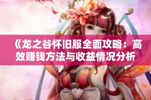 《龙之谷怀旧服全面攻略：高效赚钱方法与收益情况分析》
