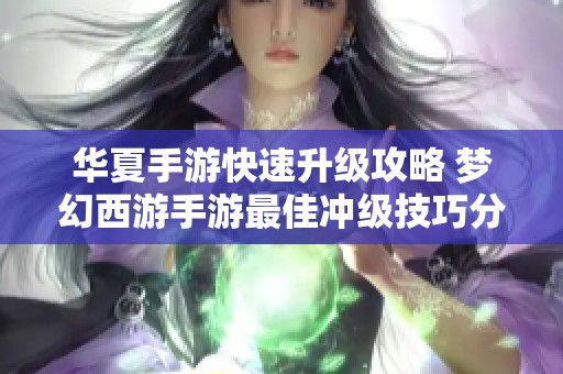 华夏手游快速升级攻略 梦幻西游手游最佳冲级技巧分享