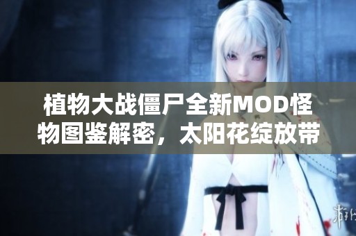 植物大战僵尸全新MOD怪物图鉴解密，太阳花绽放带来战斗新乐趣