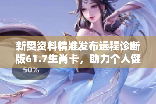 新奥资料精准发布远程诊断版61.7生肖卡，助力个人健康管理