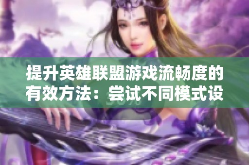 提升英雄联盟游戏流畅度的有效方法：尝试不同模式设置