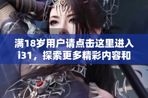 满18岁用户请点击这里进入i31，探索更多精彩内容和服务