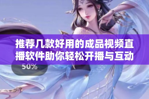 推荐几款好用的成品视频直播软件助你轻松开播与互动