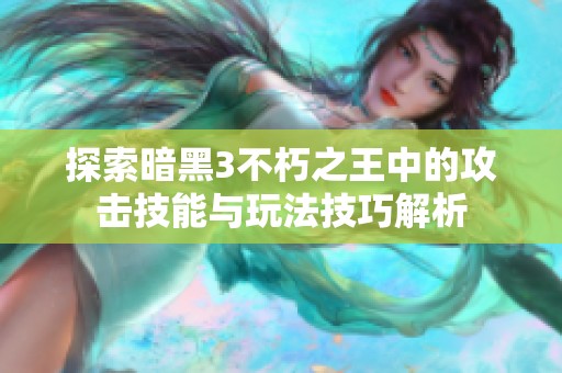 探索暗黑3不朽之王中的攻击技能与玩法技巧解析