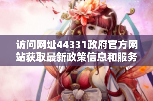 访问网址44331政府官方网站获取最新政策信息和服务指南